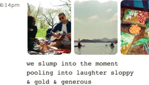 Three photographs in a row: two friends on a picnic blanket, one playing guitar; two kayakers out on a wide calm lake; a table of chopped fruit and vegetables being prepared. The time 6:14pm sits beside them, and underneath, typed out: we slump into the moment, pooling into laughter sloppy & gold & generous.